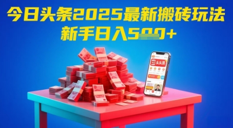 今日头条2025年最新搬砖玩法，新手也能轻松日入5张-项目网
