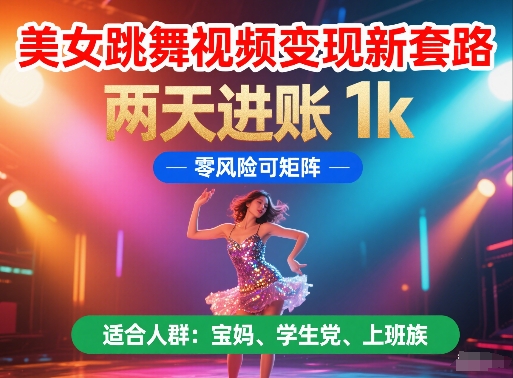 美女跳舞视频变现新套路，两天进账 1k，零风险可矩阵【揭秘】-项目网