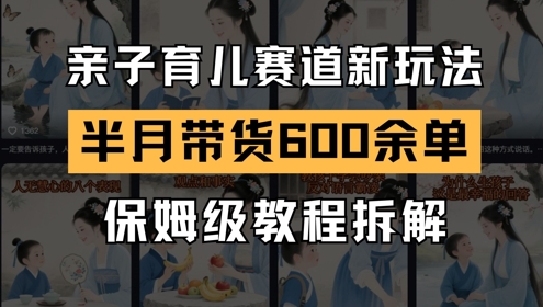 AI亲子育儿赛道新玩法，新号半个月带货600多单，保姆级教程拆解-项目网