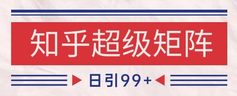 知乎超级矩阵玩法引流高质量精准粉SEO覆盖，日变现1k+【揭秘】-项目网
