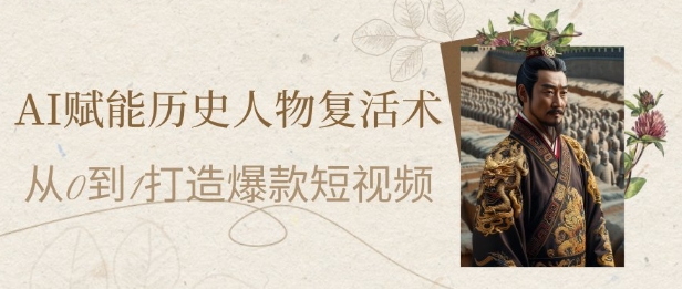 AI赋能历史人物复活术：从0到1打造爆款短视频，7天涨粉10W，小白也能月入过1W-项目网