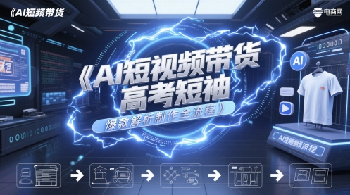 AI短视频带货高考短袖爆款解析制作全流程-项目网