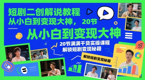 短剧二创解说教程，从小白到变现大神，20节满满干货实操课程，解锁短剧变现秘籍-项目网