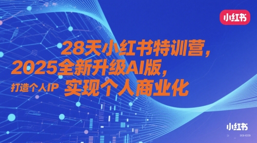 28天小红书特训营，2025全新升级AI版，打造个人IP，实现个人商业化-项目网