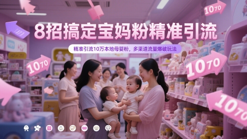 8招搞定宝妈粉精准引流，精准引流10万本地母婴粉，多渠道流量爆破玩法-项目网