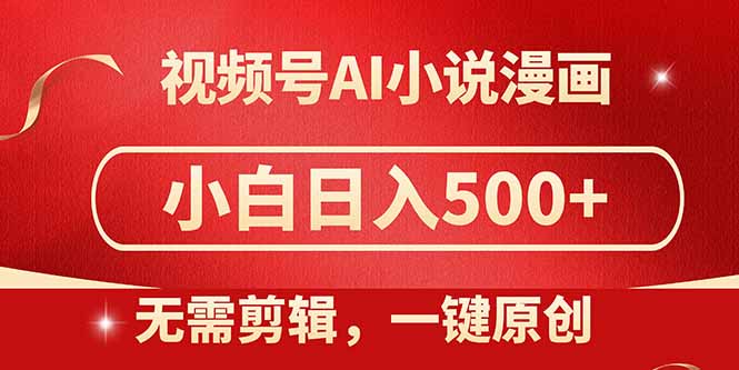 视频号AI小说漫画，无需剪辑，一键洗稿原创，小白日入500+，喂饭级教程-项目网