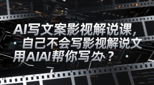 AI写文案影视解说课，自己不会写影视解说文案怎么办？用AI帮你写-项目网