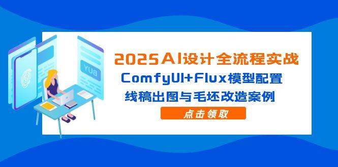 2025AI设计全流程实战：ComfyUI+Flux模型配置，线稿出图与毛坯改造案例-项目网