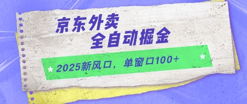 2025新风口，京东外卖全自动掘金，单窗口100+【揭秘】-项目网