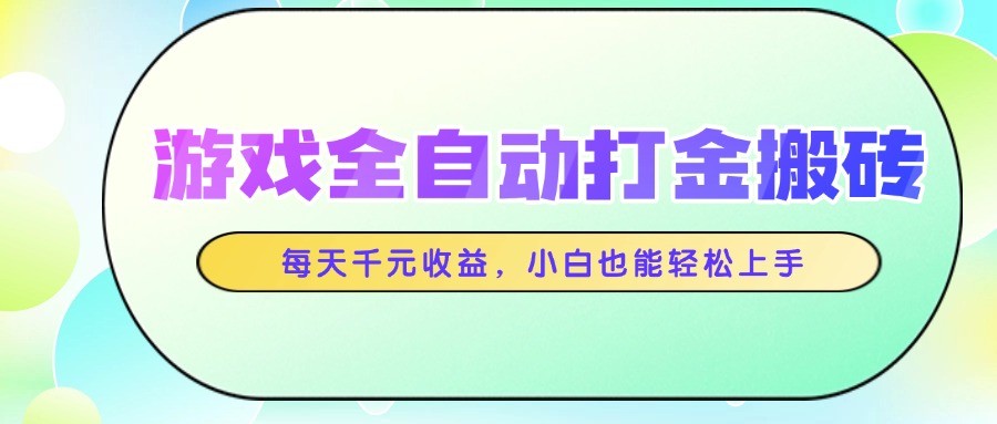 游戏全自动打金搬砖，每天千元收益，小白也能轻松上手-项目网