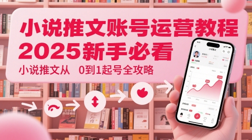 小说推文账号运营起号教程，2025新手必看，小说推文从0到1起号全攻略-项目网