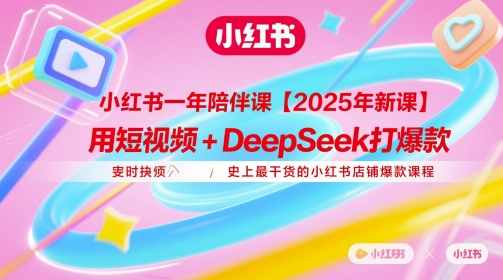 小红书一年陪伴课【2025年新课】，用短视频+deepSeek打爆款，史上最干货的小红书店铺爆款课程-项目网