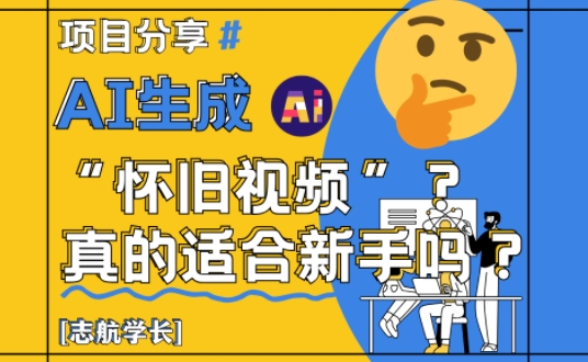 AI生成怀旧视频真的很适合新手？详细讲解！-项目网