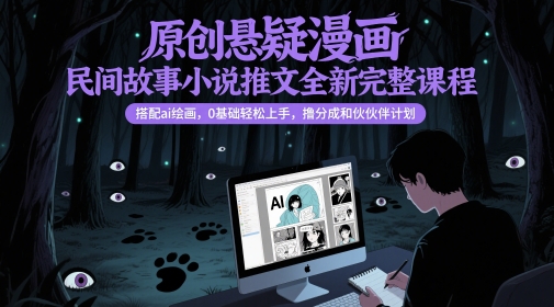 原创悬疑漫画民间故事小说推文全新完整课程， 搭配ai绘画，0基础轻松上手，撸分成和伙伴计划-项目网