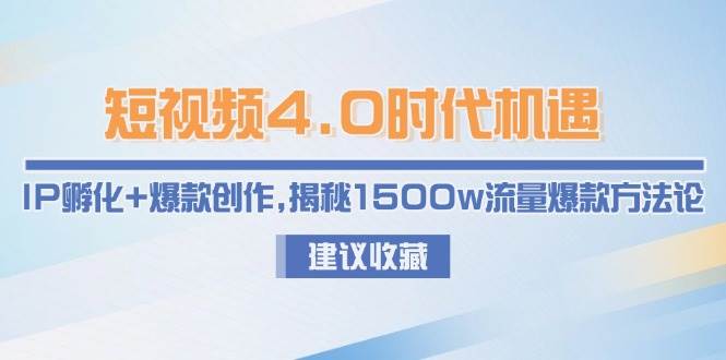 短视频4.0时代机遇：IP孵化+爆款创作，揭秘1500w流量爆款方法论-项目网