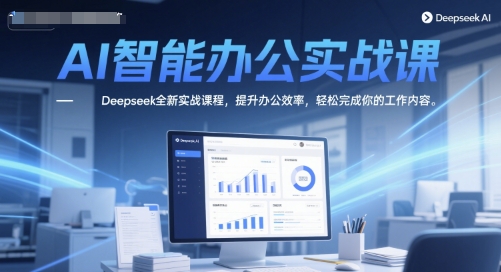AI智能办公实战课，Deepseek全新实战课程，提升办公效率，轻松完成你的工作内容-项目网