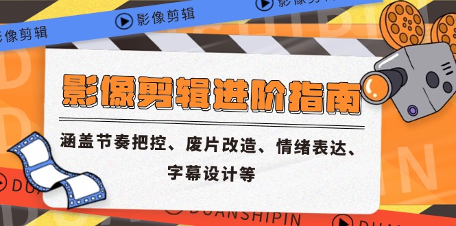 影像剪辑进阶指南，涵盖节奏把控、废片改造、情绪表达、字幕设计等-项目网