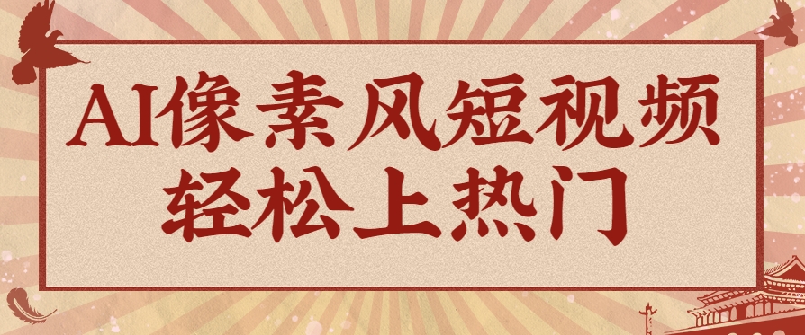 爆火1000万！AI像素风短视频制作方法，轻松上热门收割流量！完整保姆级教程！-项目网