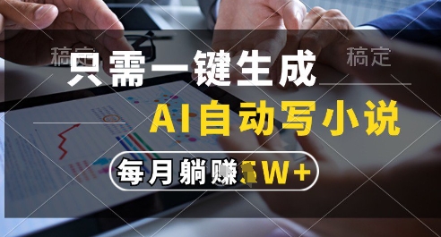 只需一键生成，AI全自动写小说，可一键生成120w字，每月躺着收益过1w+【揭秘】-项目网