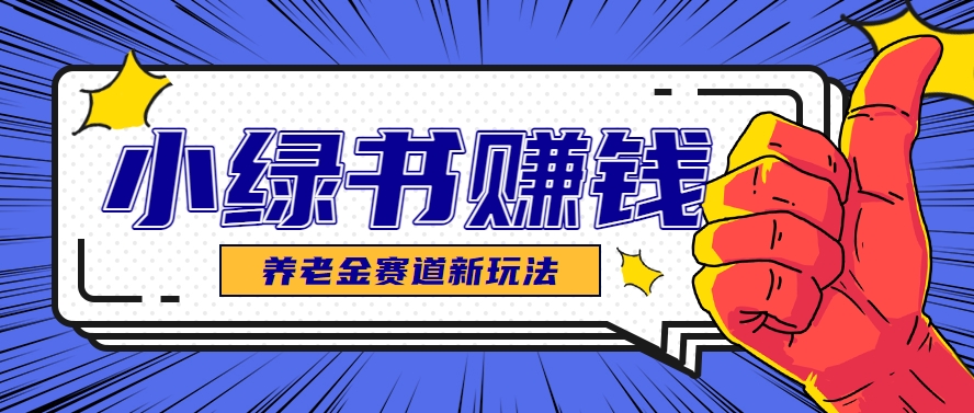 小绿书养老金赛道赚钱思路，利用业余时间轻松操作月入千元的副业项目-项目网