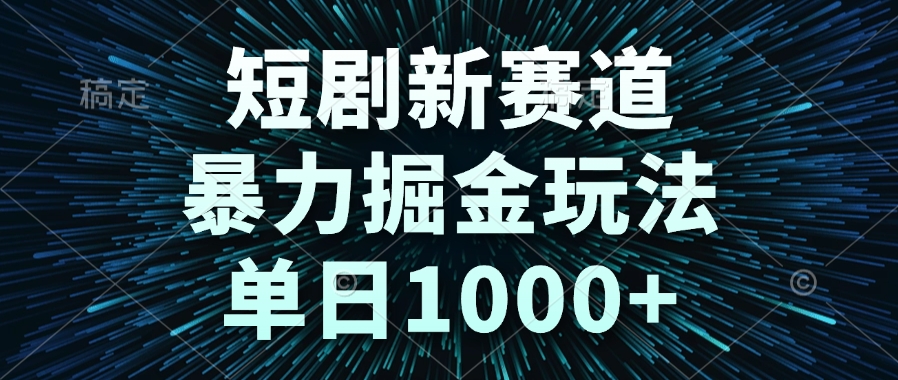短剧新赛道，暴力掘金玩法，单日1000+-项目网