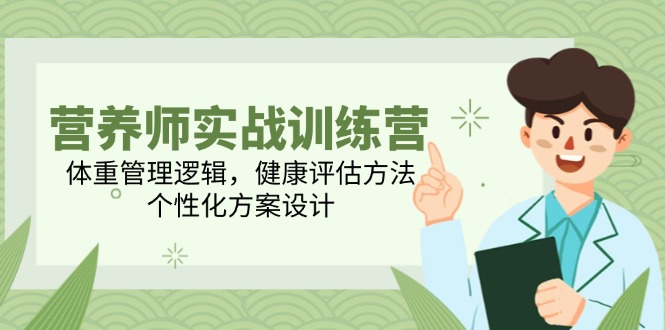 营养师实战训练营，体重管理逻辑，健康评估方法，个性化方案设计-项目网