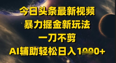 今日头条最新美女视频暴力掘金新玩法，一刀不剪，AI辅助轻松日入1k+-项目网