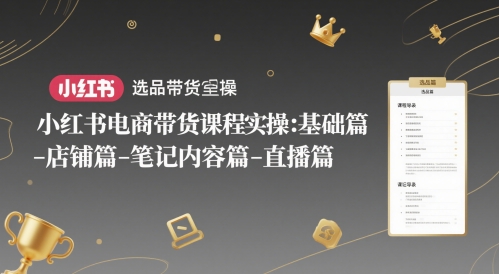 小红书电商带货课程实操：基础篇-选品篇-店铺篇-笔记内容篇-直播篇-项目网