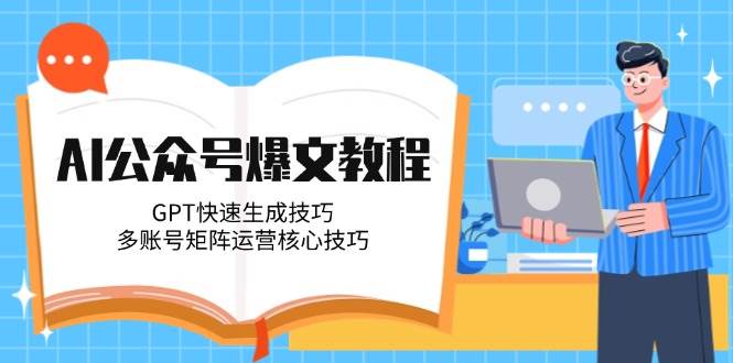 AI公众号爆文教程，GPT快速生成技巧，多账号矩阵运营核心技巧-项目网