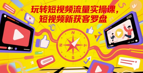 玩转短视频流量实操课，短视频新获客罗盘-项目网