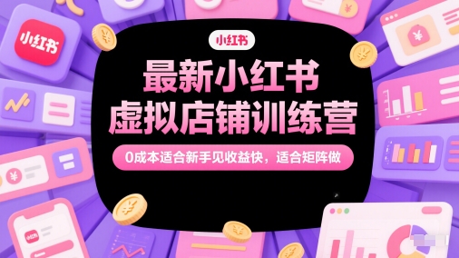 最新小红书虚拟店铺训练营，0成本适合新手见收益快，适合矩阵做-项目网