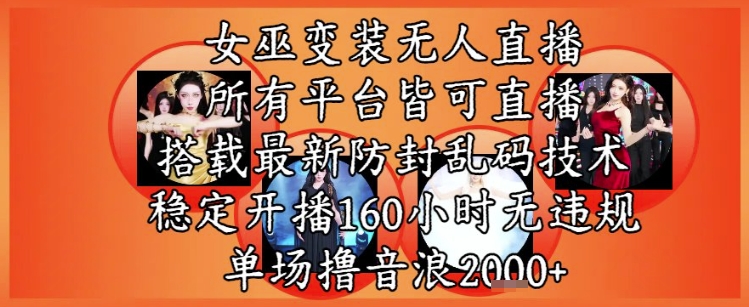 女巫变装直播最新玩法，所有直播平台皆可操作，稳定开播160小时无违规，单场撸音浪2k+-项目网