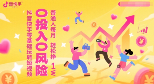 抖音快手零基础玩转短视频，0投入0风险，普通人每月轻松挣1W-项目网