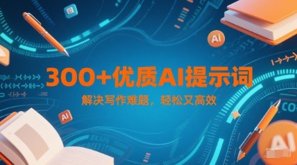 300+优质AI提示词，解决写作难题，轻松又高效-项目网