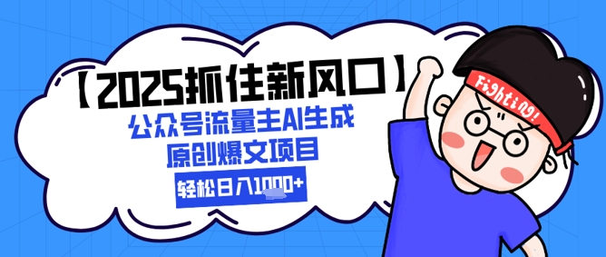 【2025抓住新风口】公众号流量主AI生成原创爆文项目，新手小白轻松日入1k+-项目网