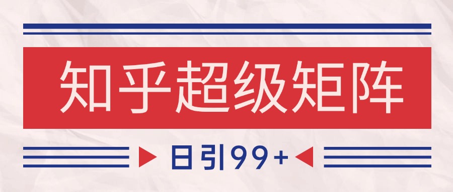 知乎超级矩阵玩法引流高质量精准粉SEO覆盖 日变现4000+-项目网