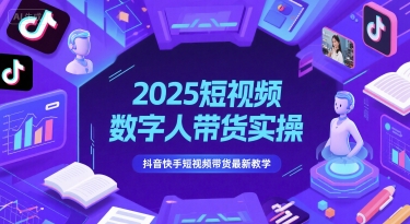 2025短视频数字人带货实操，抖音快手短视频带货最新教学-项目网