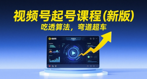 视频号起号课程(新版)，吃透算法，弯道超车-项目网