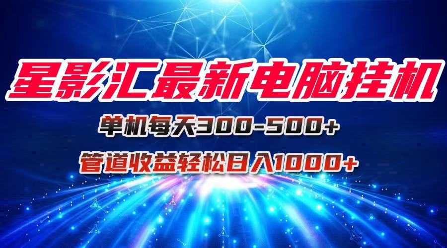 星影汇最新电脑挂机单机每天300+团队管道收益轻松日入1000+-项目网