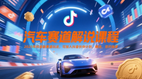 汽车赛道解说课程，2025年抖音新赛道玩法，可加入抖音伙伴计划，精选，签约独家-项目网