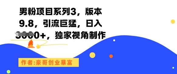 男粉项目系列3，版本9.8，引流巨猛，日入1k+，独家视角制作-项目网