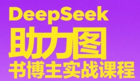 DeepSeek助力图书博主实战课，从0到1搭建账号、爆款选品逻辑、多维度内容制作技巧-项目网