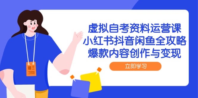虚拟自考资料运营课，小红书抖音闲鱼全攻略，爆款内容创作与变现-项目网