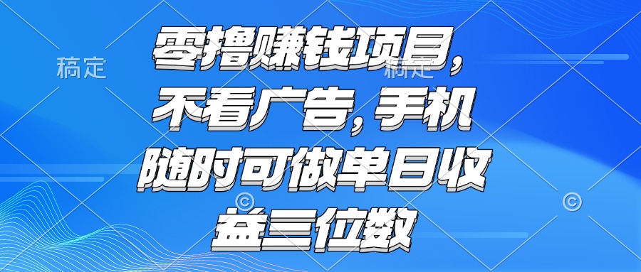 零撸赚钱项目 不看广告 手机随时可做 单日收益三位数-项目网