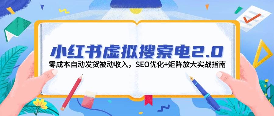 小红书虚拟搜索电2.0，零成本自动发货被动收入，SEO优化+矩阵放大实战指南-项目网