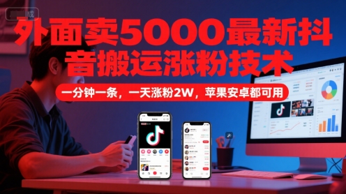外面卖5000最新抖音搬运涨粉技术，新玩法，一分钟一条，一天涨粉2W，苹果安卓都可用-项目网