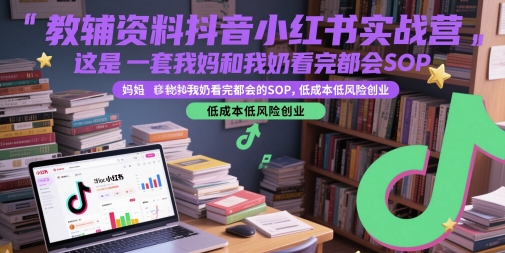 教辅资料抖音小红书实战营，这是一套我妈和我奶看完都会的SOP，低成本低风险创业-项目网