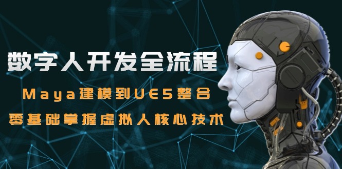数字人开发全流程：Maya建模到UE5整合，零基础掌握虚拟人核心技术-项目网