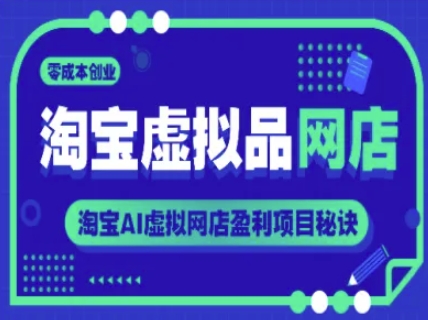 淘宝虚拟品网店，零成本创业，淘宝AI虚拟网店盈利项目秘诀-项目网
