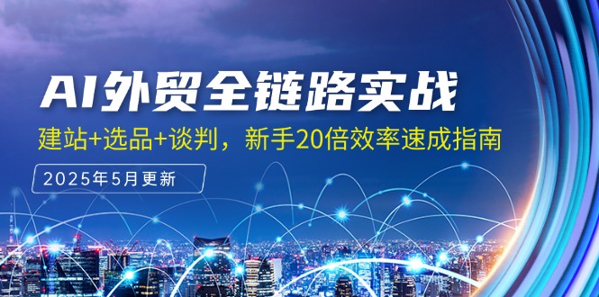 AI外贸全链路实战，建站+选品+谈判，新手20倍效率速成指南-项目网